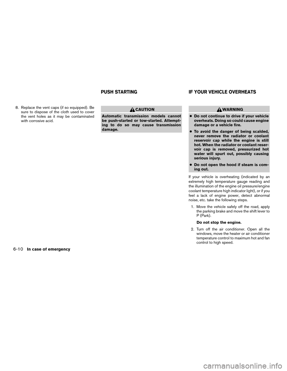 NISSAN PATHFINDER 2006 R51 / 3.G Owners Manual 8. Replace the vent caps (if so equipped) . Be
sure to dispose of the cloth used to cover
the vent holes as it may be contaminated
with corrosive acid.CAUTION
Automatic transmission models cannot
be p