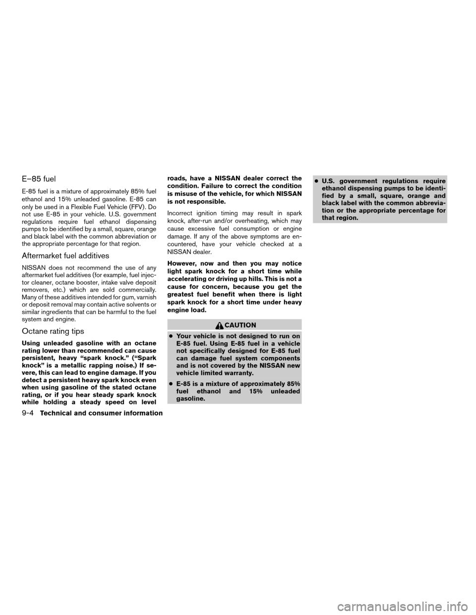 NISSAN PATHFINDER 2006 R51 / 3.G User Guide E–85 fuel
E-85 fuel is a mixture of approximately 85% fuel
ethanol and 15% unleaded gasoline. E-85 can
only be used in a Flexible Fuel Vehicle (FFV) . Do
not use E-85 in your vehicle. U.S. governmen