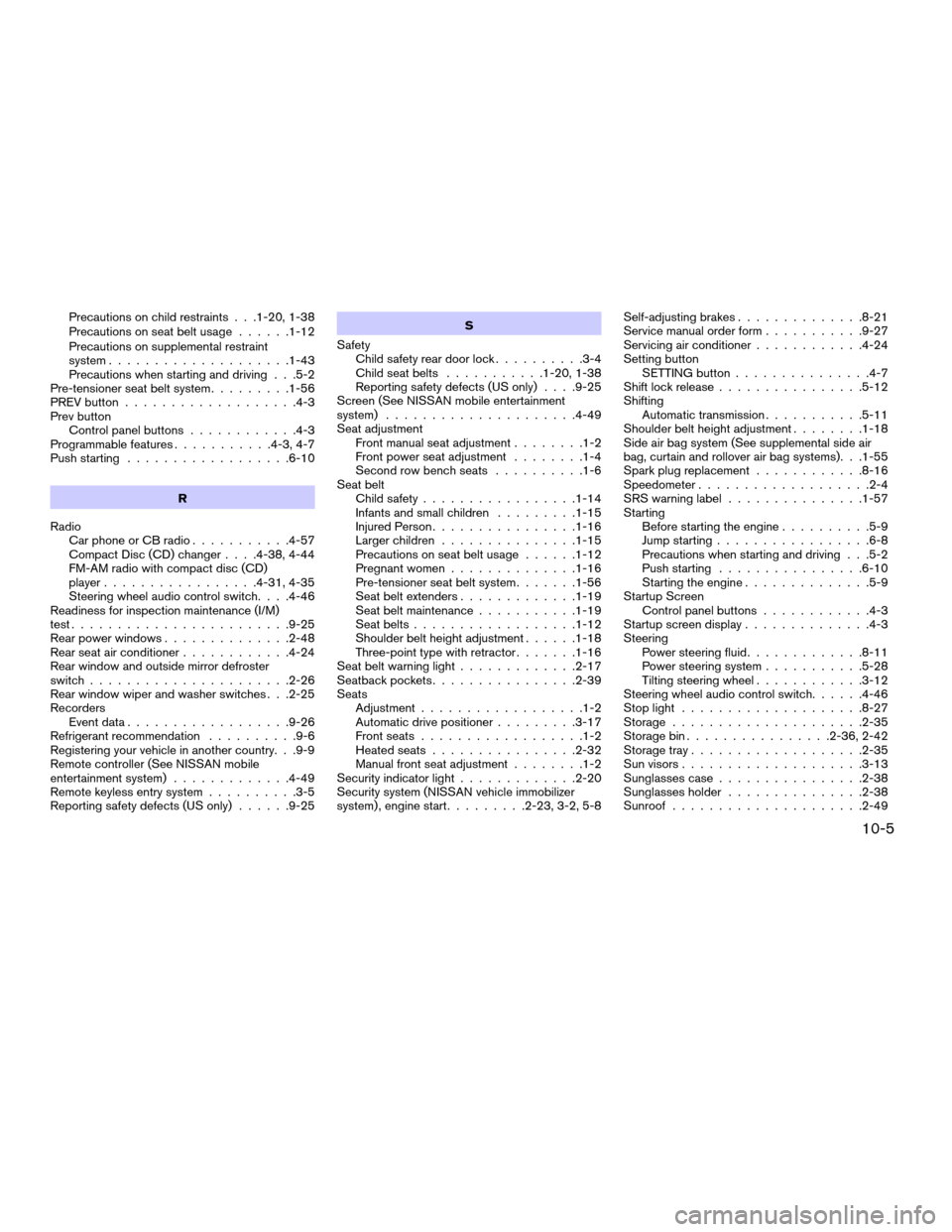 NISSAN PATHFINDER 2006 R51 / 3.G Manual Online Precautions on child restraints . . .1-20, 1-38
Precautions on seat belt usage......1-12
Precautions on supplemental restraint
system....................1-43
Precautions when starting and driving . . 