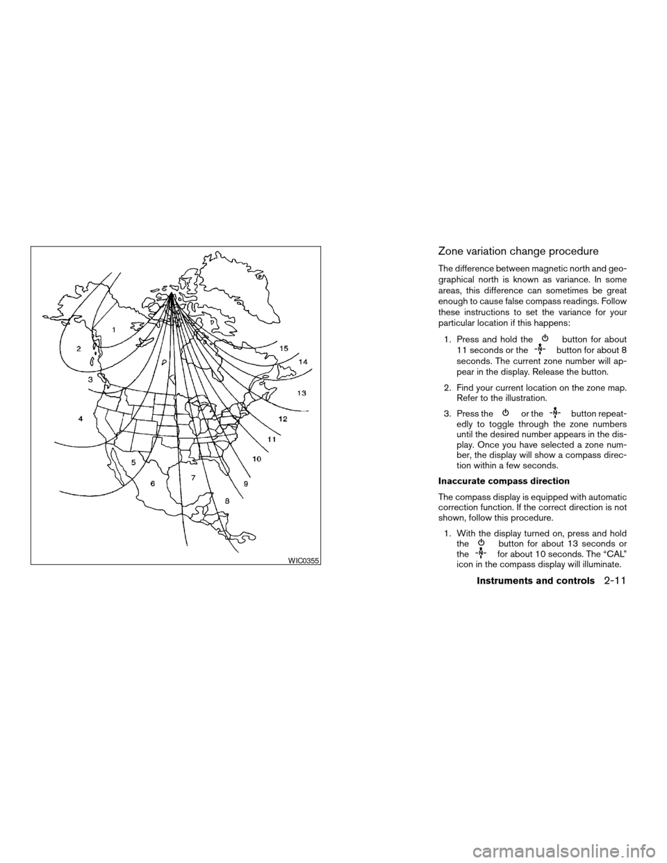 NISSAN PATHFINDER 2006 R51 / 3.G Owners Manual Zone variation change procedure
The difference between magnetic north and geo-
graphical north is known as variance. In some
areas, this difference can sometimes be great
enough to cause false compass