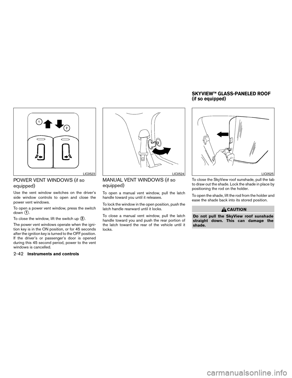 NISSAN QUEST 2006 V42 / 3.G User Guide POWER VENT WINDOWS (if so
equipped)
Use the vent window switches on the driver’s
side window controls to open and close the
power vent windows.
To open a power vent window, press the switch
down
s1.