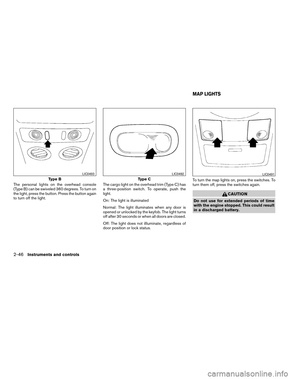 NISSAN QUEST 2006 V42 / 3.G Owners Manual The personal lights on the overhead console
(Type B) can be swiveled 360 degrees. To turn on
the light, press the button. Press the button again
to turn off the light.The cargo light on the overhead t