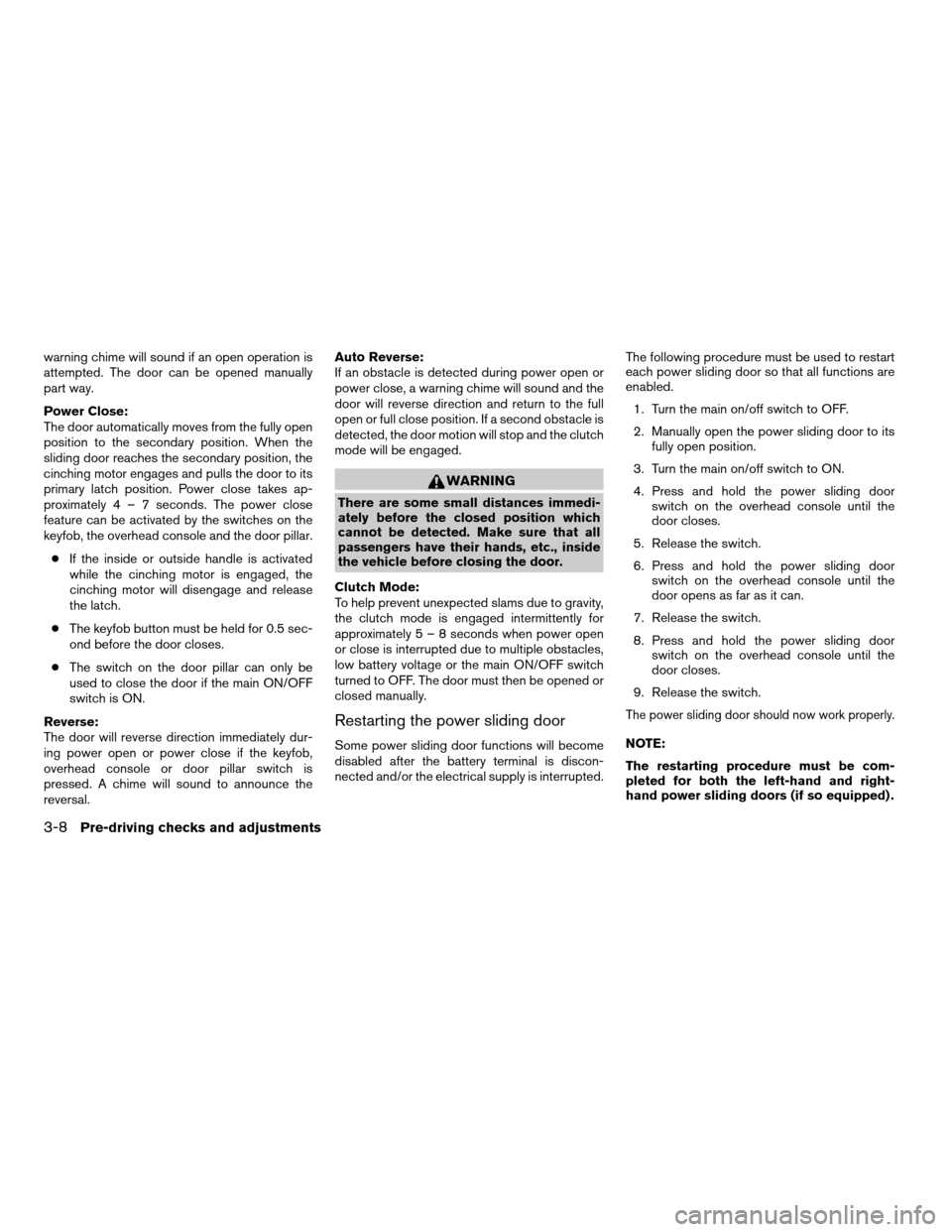 NISSAN QUEST 2006 V42 / 3.G Owners Manual warning chime will sound if an open operation is
attempted. The door can be opened manually
part way.
Power Close:
The door automatically moves from the fully open
position to the secondary position. 