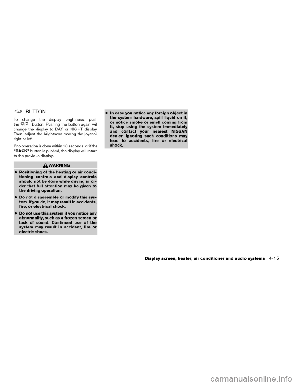 NISSAN QUEST 2006 V42 / 3.G Service Manual BUTTON
To change the display brightness, push
thebutton. Pushing the button again will
change the display to DAY or NIGHT display.
Then, adjust the brightness moving the joystick
right or left.
If no 
