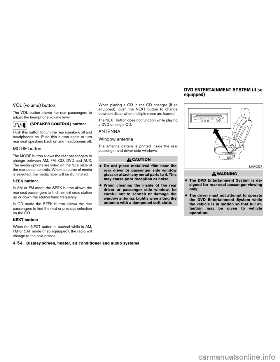 NISSAN QUEST 2006 V42 / 3.G Owners Manual VOL (volume) button:
The VOL button allows the rear passengers to
adjust the headphone volume level.
(SPEAKER CONTROL) button:
Push this button to turn the rear speakers off and
headphones on. Push th