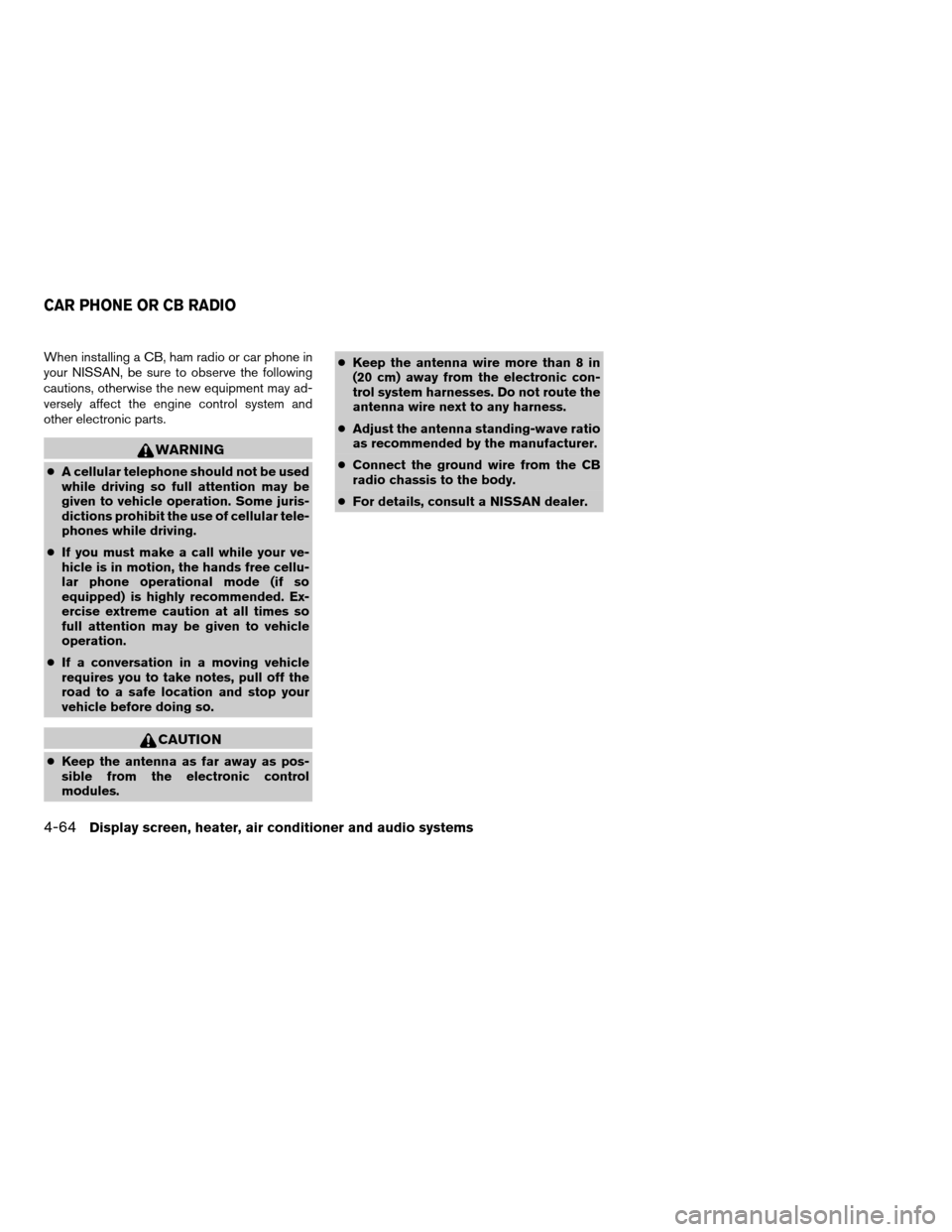 NISSAN QUEST 2006 V42 / 3.G Owners Manual When installing a CB, ham radio or car phone in
your NISSAN, be sure to observe the following
cautions, otherwise the new equipment may ad-
versely affect the engine control system and
other electroni