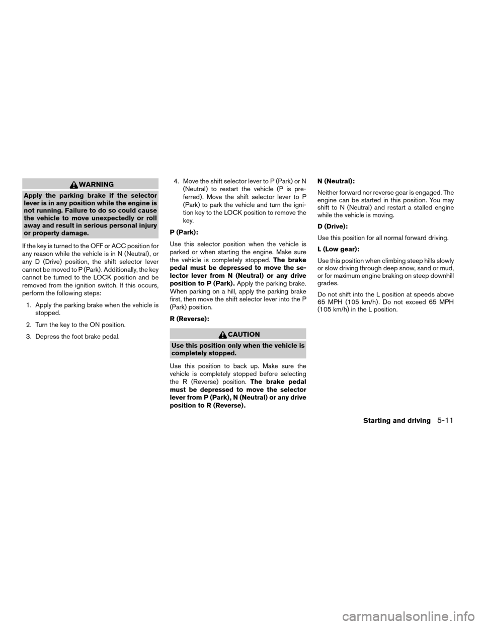 NISSAN QUEST 2006 V42 / 3.G Owners Manual WARNING
Apply the parking brake if the selector
lever is in any position while the engine is
not running. Failure to do so could cause
the vehicle to move unexpectedly or roll
away and result in serio