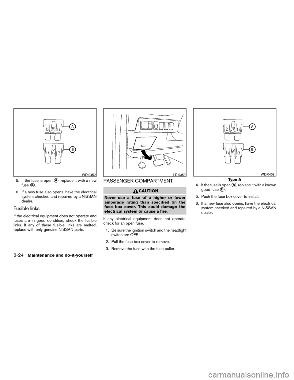 NISSAN QUEST 2006 V42 / 3.G Owners Manual 5. If the fuse is opensA, replace it with a new
fuse
sB.
6. If a new fuse also opens, have the electrical
system checked and repaired by a NISSAN
dealer.
Fusible links
If the electrical equipment does