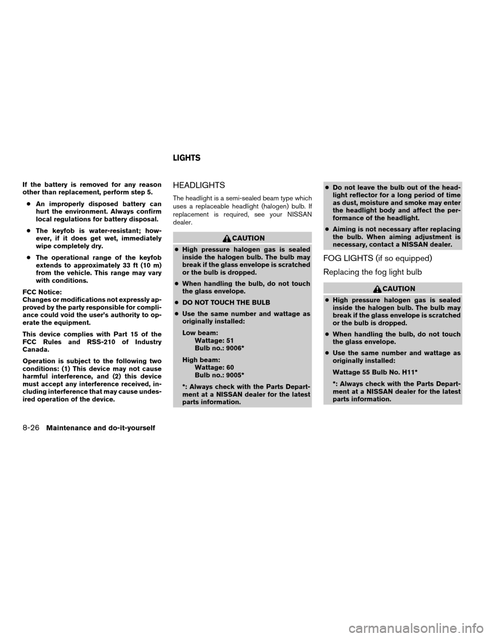 NISSAN QUEST 2006 V42 / 3.G Owners Manual If the battery is removed for any reason
other than replacement, perform step 5.
cAn improperly disposed battery can
hurt the environment. Always confirm
local regulations for battery disposal.
cThe k