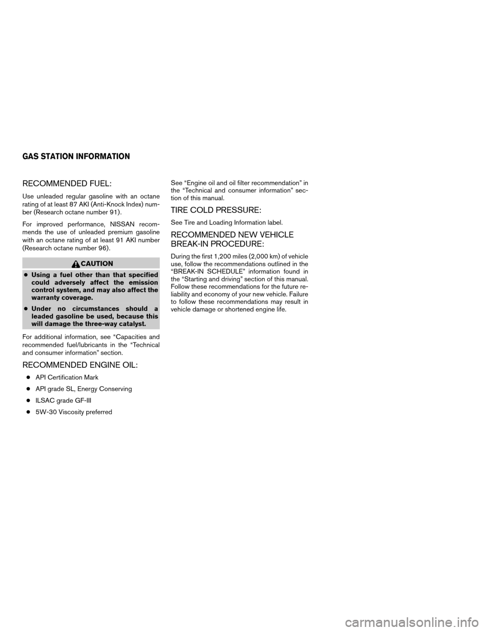 NISSAN QUEST 2006 V42 / 3.G User Guide RECOMMENDED FUEL:
Use unleaded regular gasoline with an octane
rating of at least 87 AKI (Anti-Knock Index) num-
ber (Research octane number 91) .
For improved performance, NISSAN recom-
mends the use