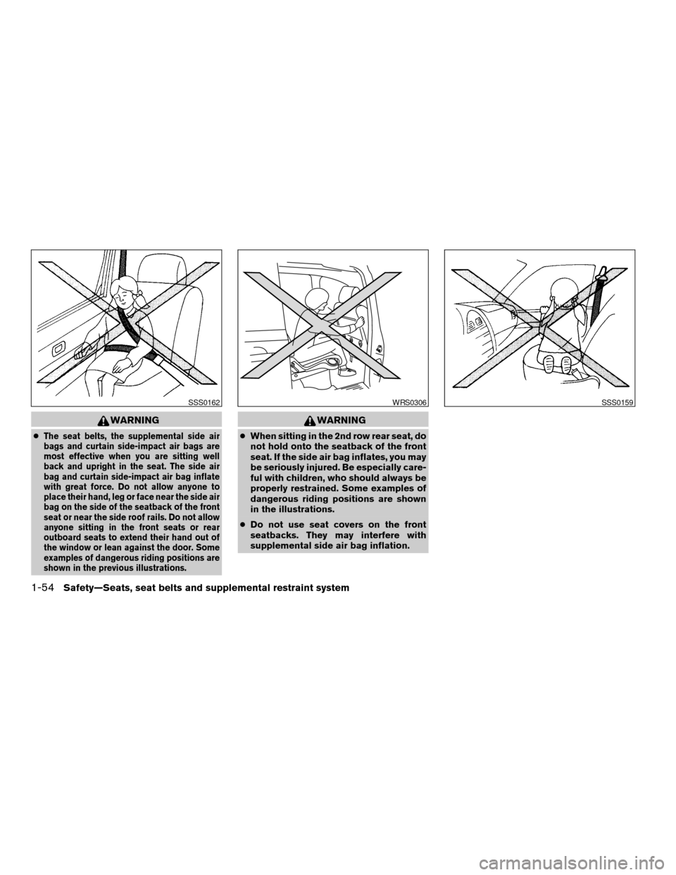 NISSAN QUEST 2006 V42 / 3.G Repair Manual WARNING
cThe seat belts, the supplemental side air
bags and curtain side-impact air bags are
most effective when you are sitting well
back and upright in the seat. The side air
bag and curtain side-im