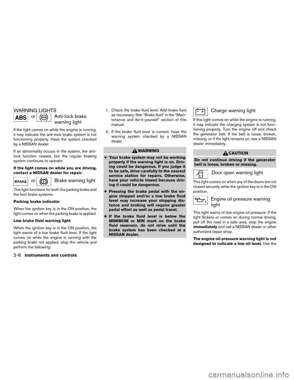 NISSAN QUEST 2006 V42 / 3.G Manual Online WARNING LIGHTS
orAnti-lock brake
warning light
If the light comes on while the engine is running,
it may indicate the anti-lock brake system is not
functioning properly. Have the system checked
by a N