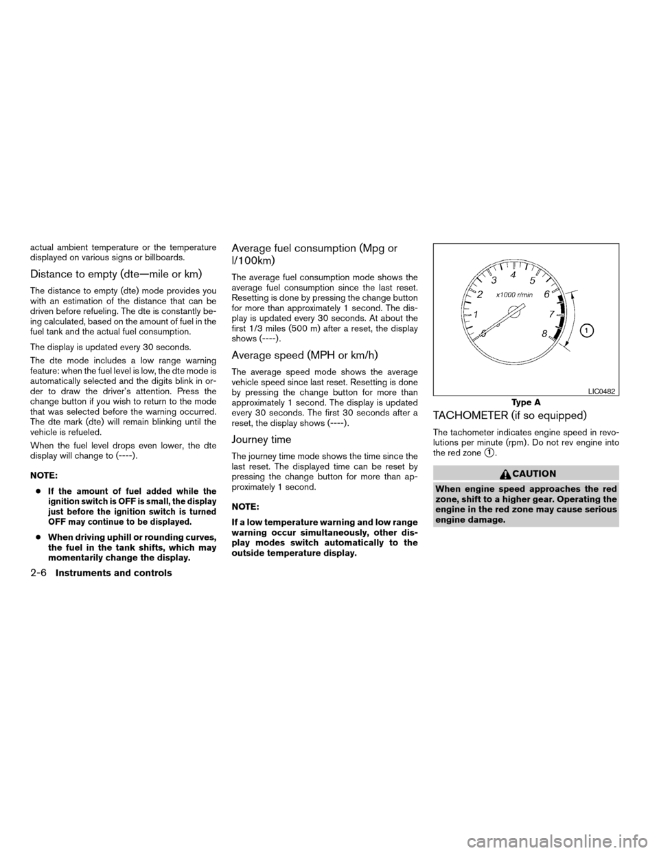 NISSAN SENTRA 2006 B15 / 5.G Service Manual actual ambient temperature or the temperature
displayed on various signs or billboards.
Distance to empty (dte—mile or km)
The distance to empty (dte) mode provides you
with an estimation of the dis