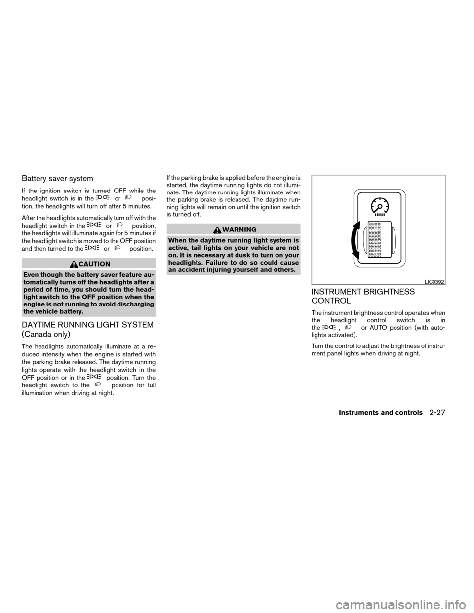 NISSAN TITAN 2006 1.G Owners Manual Battery saver system
If the ignition switch is turned OFF while the
headlight switch is in theorposi-
tion, the headlights will turn off after 5 minutes.
After the headlights automatically turn off wi