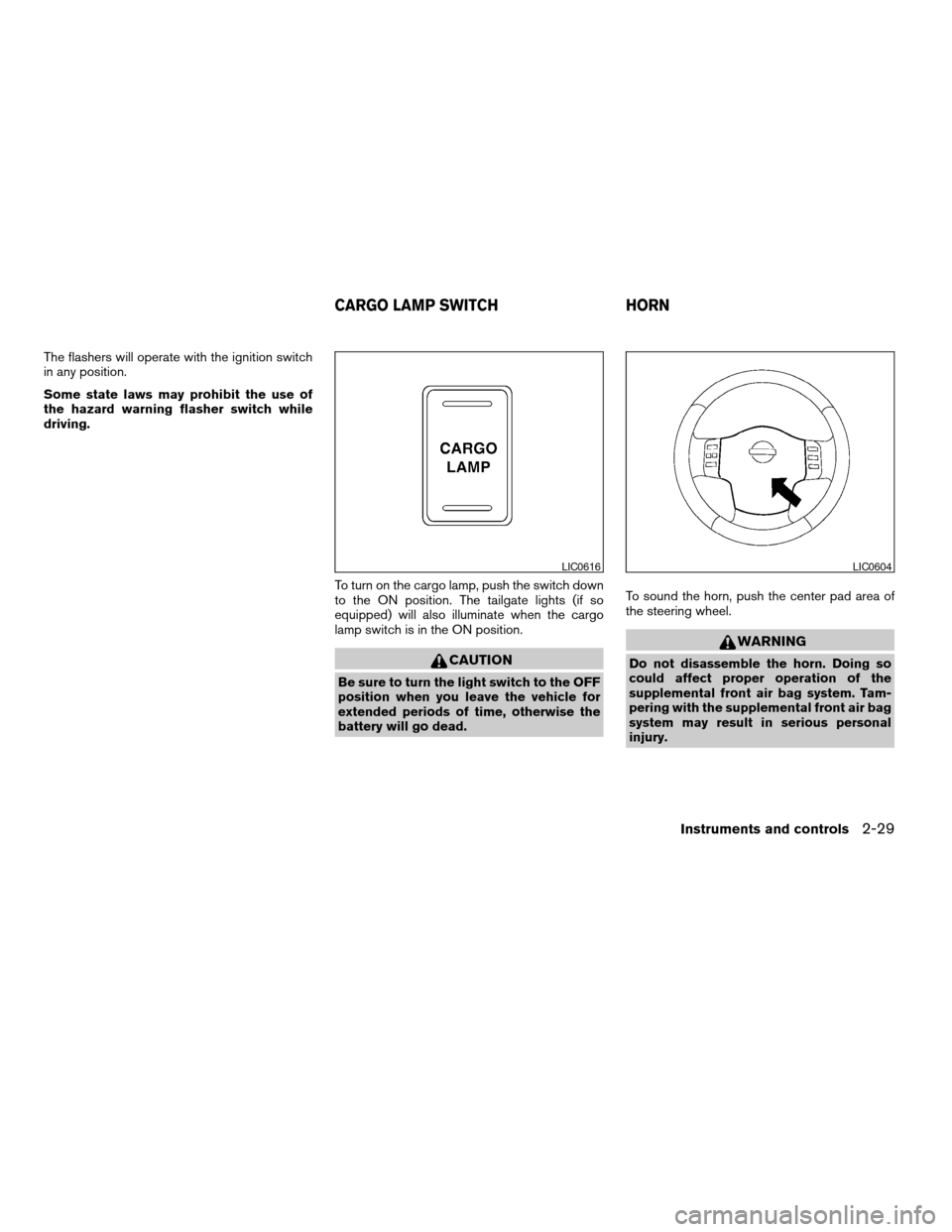 NISSAN TITAN 2006 1.G Owners Manual The flashers will operate with the ignition switch
in any position.
Some state laws may prohibit the use of
the hazard warning flasher switch while
driving.
To turn on the cargo lamp, push the switch 