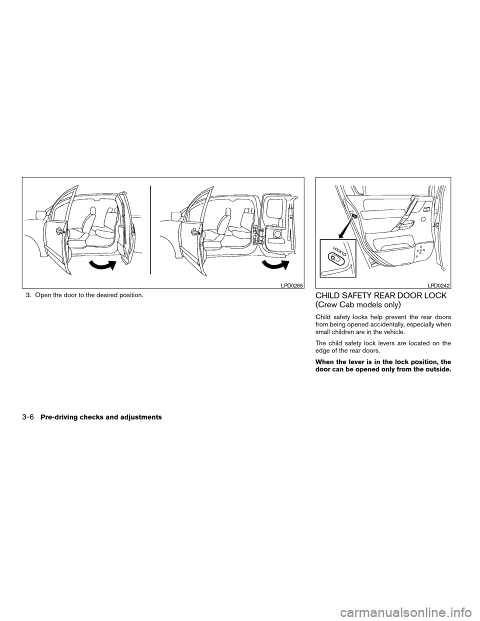 NISSAN TITAN 2006 1.G User Guide 3. Open the door to the desired position.CHILD SAFETY REAR DOOR LOCK
(Crew Cab models only)
Child safety locks help prevent the rear doors
from being opened accidentally, especially when
small childre