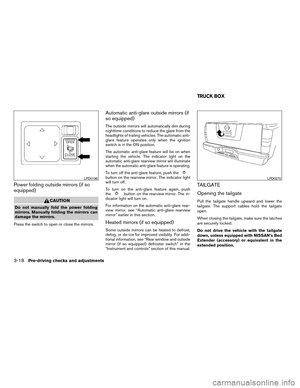 NISSAN TITAN 2006 1.G Owners Manual Power folding outside mirrors (if so
equipped)
CAUTION
Do not manually fold the power folding
mirrors. Manually folding the mirrors can
damage the mirrors.
Press the switch to open or close the mirror