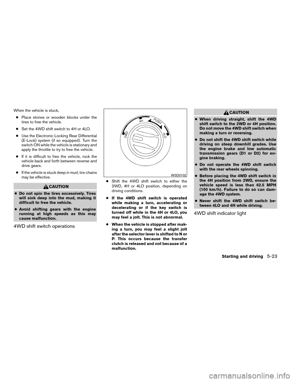NISSAN TITAN 2006 1.G Owners Manual When the vehicle is stuck,
cPlace stones or wooden blocks under the
tires to free the vehicle.
cSet the 4WD shift switch to 4H or 4LO.
cUse the Electronic Locking Rear Differential
(E-Lock) system (if NISSAN TITAN 2006 1.G Owners Manual When the vehicle is stuck,
cPlace stones or wooden blocks under the
tires to free the vehicle.
cSet the 4WD shift switch to 4H or 4LO.
cUse the Electronic Locking Rear Differential
(E-Lock) system (if