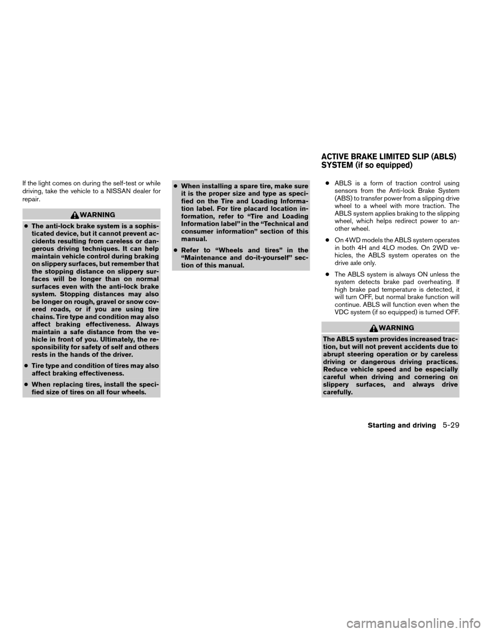 NISSAN TITAN 2006 1.G Owners Manual If the light comes on during the self-test or while
driving, take the vehicle to a NISSAN dealer for
repair.
WARNING
cThe anti-lock brake system is a sophis-
ticated device, but it cannot prevent ac-
