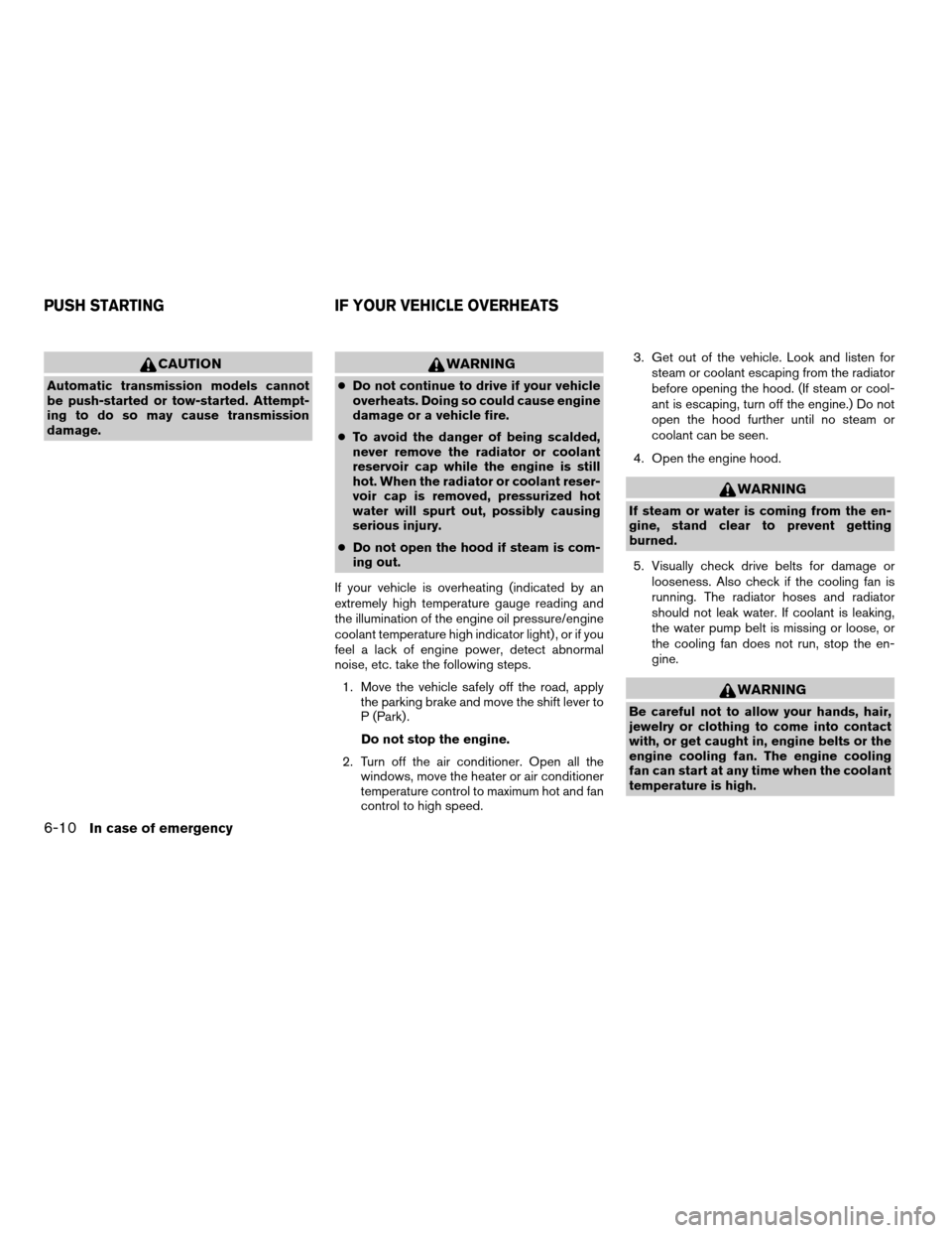 NISSAN TITAN 2006 1.G Owners Manual CAUTION
Automatic transmission models cannot
be push-started or tow-started. Attempt-
ing to do so may cause transmission
damage.
WARNING
cDo not continue to drive if your vehicle
overheats. Doing so 