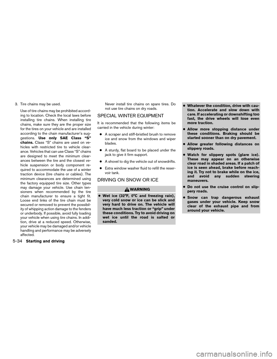 NISSAN XTERRA 2006 N50 / 2.G Owners Manual 3. Tire chains may be used.
Use of tire chains may be prohibited accord-
ing to location. Check the local laws before
installing tire chains. When installing tire
chains, make sure they are the proper