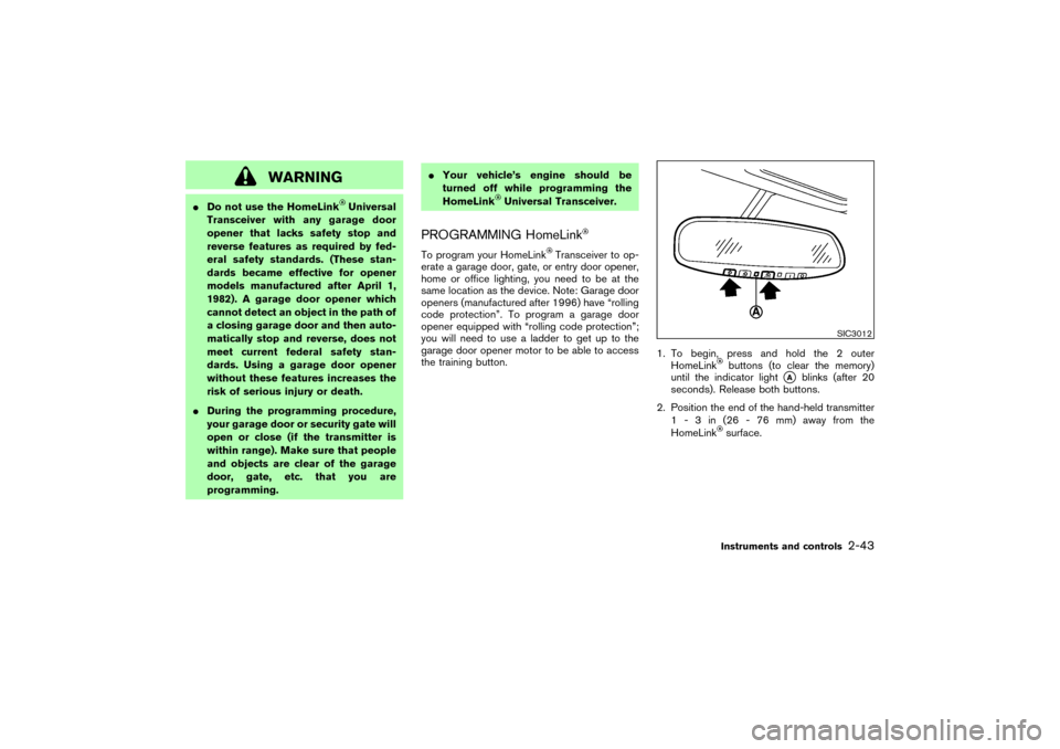 NISSAN 350Z 2007 Z33 Owners Manual WARNING
Do not use the HomeLink
Universal
Transceiver with any garage door
opener that lacks safety stop and
reverse features as required by fed-
eral safety standards. (These stan-
dards became effe