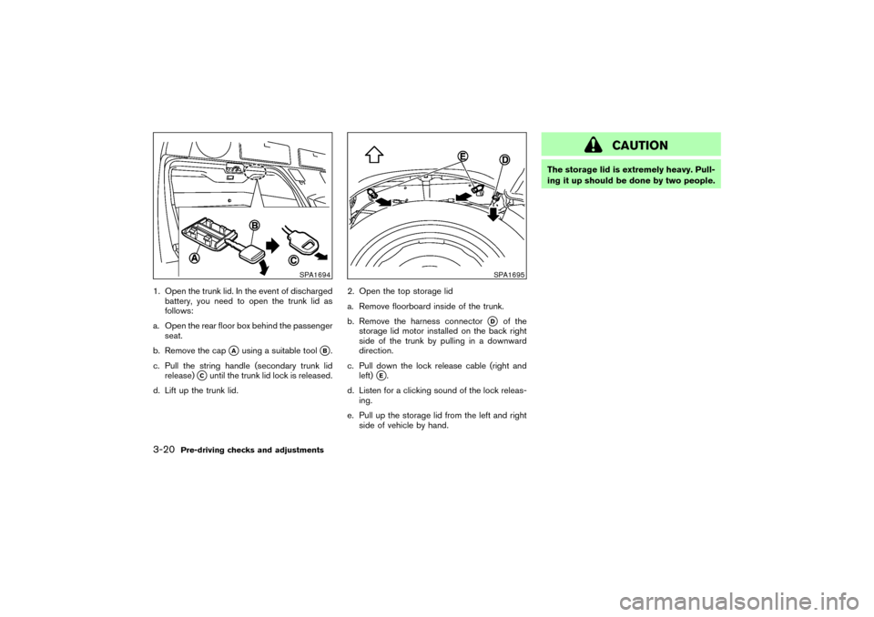 NISSAN 350Z 2007 Z33 Owners Manual 1. Open the trunk lid. In the event of discharged
battery, you need to open the trunk lid as
follows:
a. Open the rear floor box behind the passenger
seat.
b. Remove the cap
A
using a suitable tool
