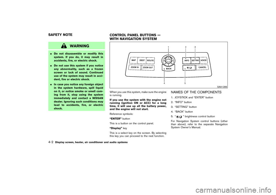 NISSAN 350Z 2007 Z33 Owners Manual WARNING
Do not disassemble or modify this
system. If you do, it may result in
accidents, fire, or electric shock.
Do not use this system if you notice
any abnormality, such as a frozen
screen or lac