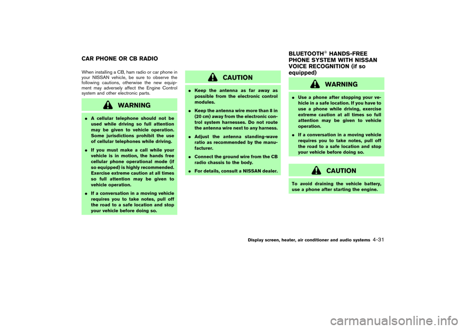 NISSAN 350Z 2007 Z33 Owners Manual When installing a CB, ham radio or car phone in
your NISSAN vehicle, be sure to observe the
following cautions, otherwise the new equip-
ment may adversely affect the Engine Control
system and other e