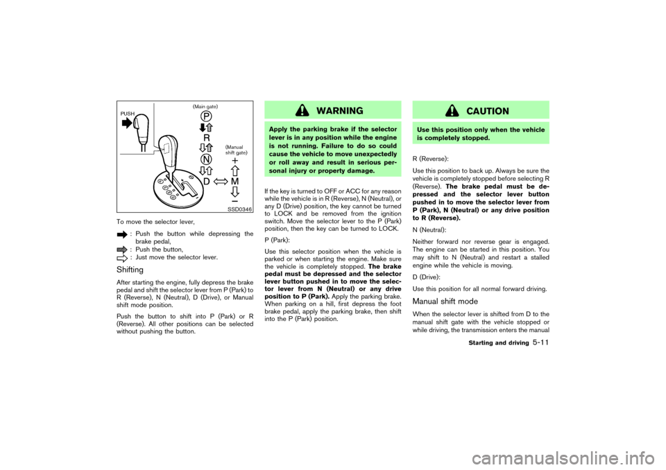 NISSAN 350Z 2007 Z33 Owners Manual To move the selector lever,
: Push the button while depressing the
brake pedal,: Push the button,: Just move the selector lever.
ShiftingAfter starting the engine, fully depress the brake
pedal and sh