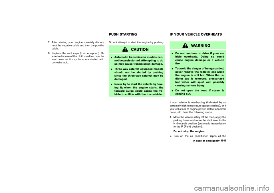 NISSAN 350Z 2007 Z33 Owners Manual 7. After starting your engine, carefully discon-
nect the negative cable and then the positive
cable.
8. Replace the vent caps (if so equipped). Be
sure to dispose of the cloth used to cover the
vent 