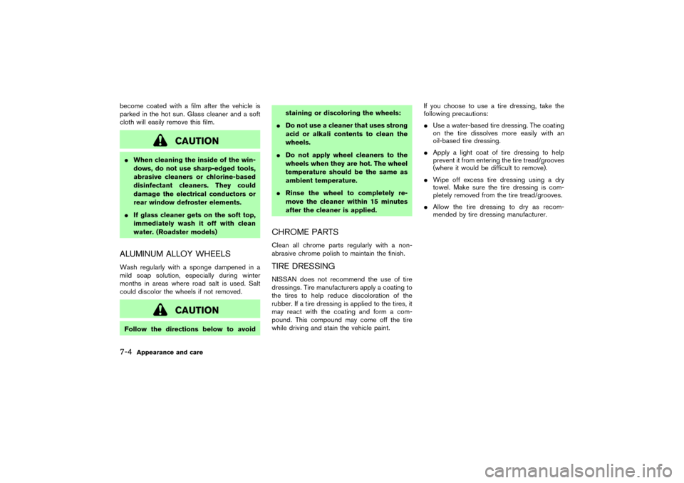 NISSAN 350Z 2007 Z33 Owners Manual become coated with a film after the vehicle is
parked in the hot sun. Glass cleaner and a soft
cloth will easily remove this film.
CAUTION
When cleaning the inside of the win-
dows, do not use sharp-