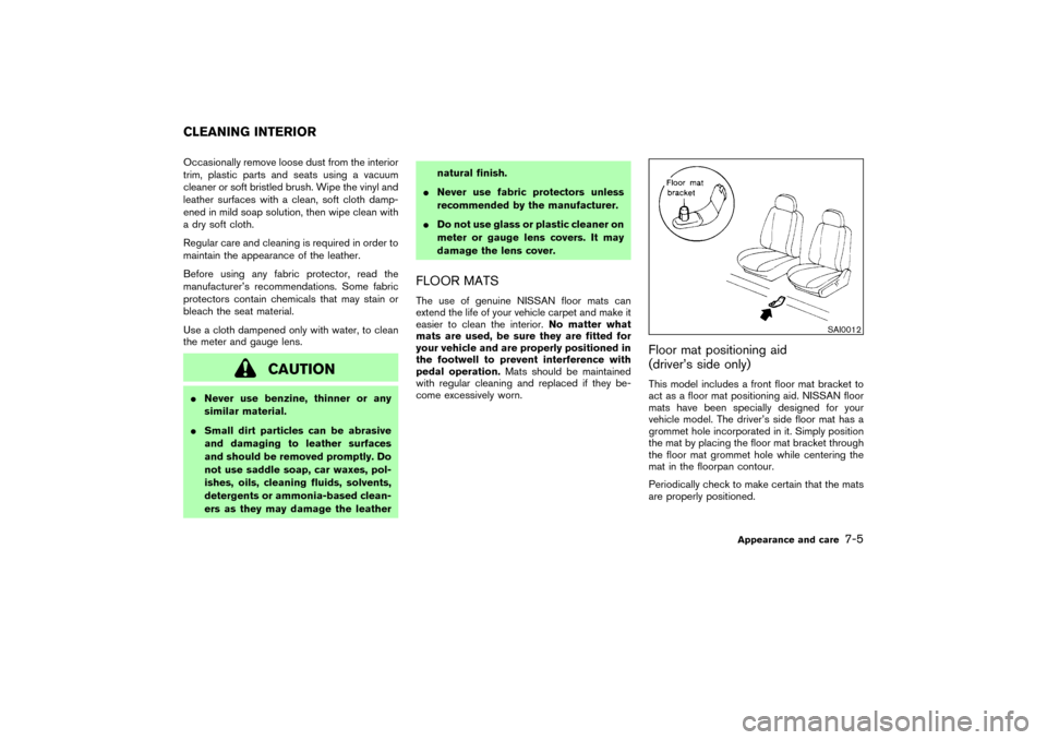 NISSAN 350Z 2007 Z33 Owners Manual Occasionally remove loose dust from the interior
trim, plastic parts and seats using a vacuum
cleaner or soft bristled brush. Wipe the vinyl and
leather surfaces with a clean, soft cloth damp-
ened in
