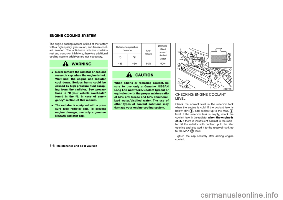 NISSAN 350Z 2007 Z33 Owners Manual The engine cooling system is filled at the factory
with a high-quality, year-round, anti-freeze cool-
ant solution. The anti-freeze solution contains
rust and corrosion inhibitors, therefore additiona