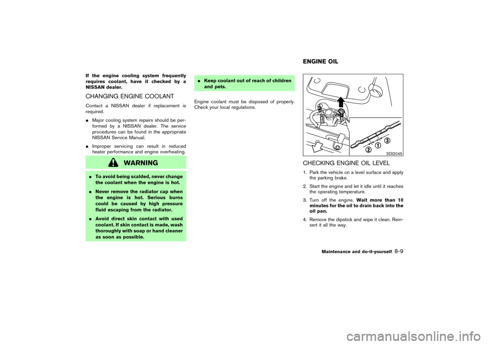 NISSAN 350Z 2007 Z33 Owners Manual If the engine cooling system frequently
requires coolant, have it checked by a
NISSAN dealer.CHANGING ENGINE COOLANTContact a NISSAN dealer if replacement is
required.
Major cooling system repairs sh