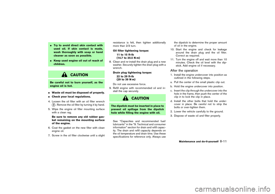 NISSAN 350Z 2007 Z33 Owners Manual Try to avoid direct skin contact with
used oil. If skin contact is made,
wash thoroughly with soap or hand
cleaner as soon as possible.
Keep used engine oil out of reach of
children.
CAUTION
Be care