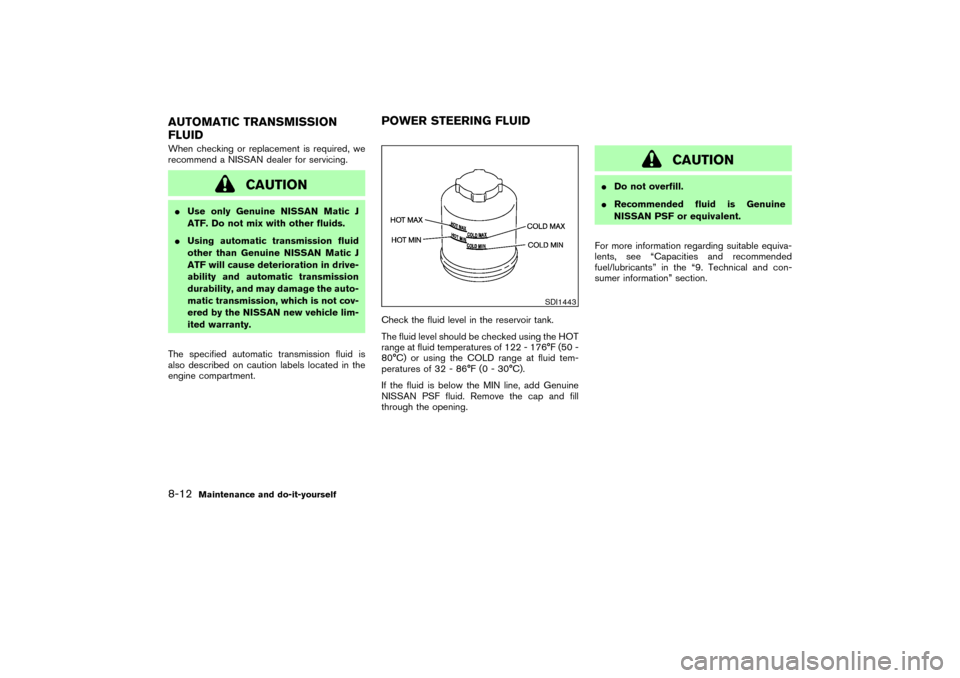 NISSAN 350Z 2007 Z33 Owners Guide When checking or replacement is required, we
recommend a NISSAN dealer for servicing.
CAUTION
Use only Genuine NISSAN Matic J
ATF. Do not mix with other fluids.
Using automatic transmission fluid
ot