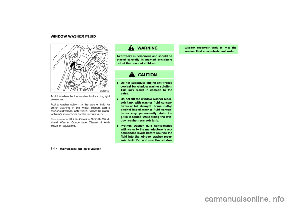 NISSAN 350Z 2007 Z33 Owners Manual Add fluid when the low washer fluid warning light
comes on.
Add a washer solvent to the washer fluid for
better cleaning. In the winter season, add a
windshield washer anti-freeze. Follow the manu-
fa