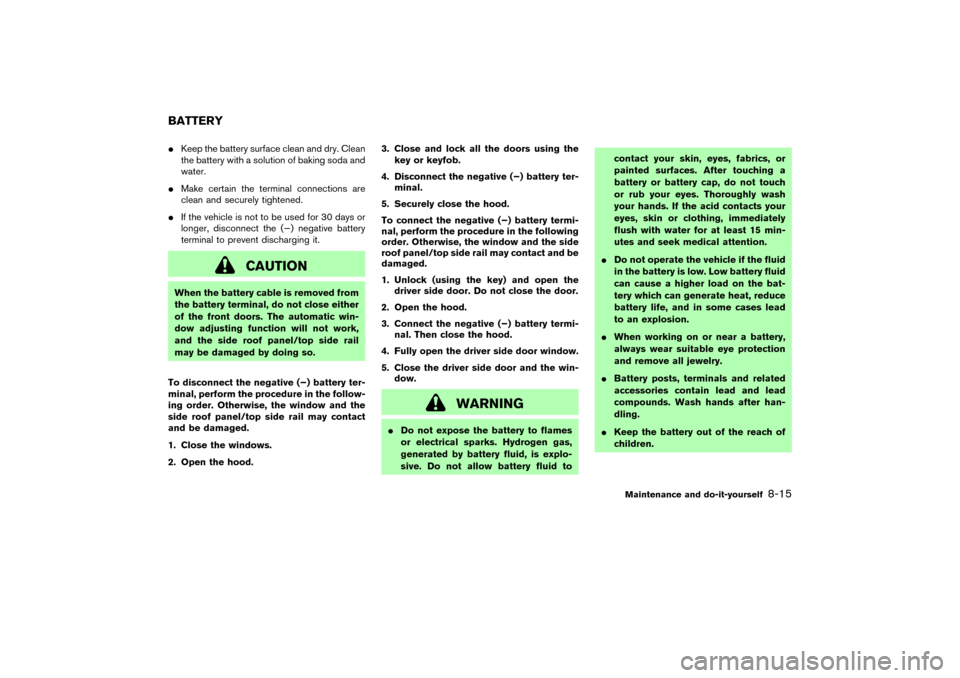 NISSAN 350Z 2007 Z33 Owners Manual Keep the battery surface clean and dry. Clean
the battery with a solution of baking soda and
water.
Make certain the terminal connections are
clean and securely tightened.
If the vehicle is not to 