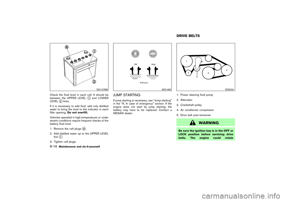 NISSAN 350Z 2007 Z33 Owners Manual Check the fluid level in each cell. It should be
between the UPPER LEVEL
1
and LOWER
LEVEL
2lines.
If it is necessary to add fluid, add only distilled
water to bring the level to the indicator in ea