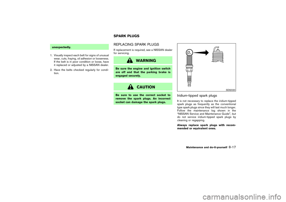 NISSAN 350Z 2007 Z33 Owners Manual unexpectedly.
1. Visually inspect each belt for signs of unusual
wear, cuts, fraying, oil adhesion or looseness.
If the belt is in poor condition or loose, have
it replaced or adjusted by a NISSAN dea