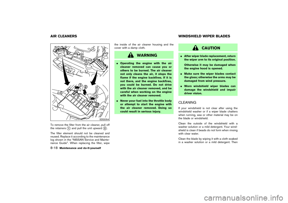 NISSAN 350Z 2007 Z33 Owners Manual To remove the filter from the air cleaner, pull off
the retainers
1
and pull the unit upward
2.
The filter element should not be cleaned and
reused. Replace it according to the maintenance
log shown