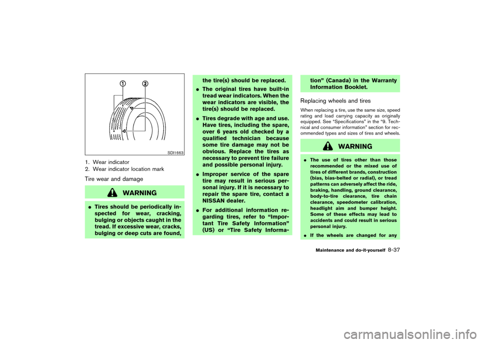 NISSAN 350Z 2007 Z33 Owners Manual 1. Wear indicator
2. Wear indicator location markTire wear and damage
WARNING
Tires should be periodically in-
spected for wear, cracking,
bulging or objects caught in the
tread. If excessive wear, c