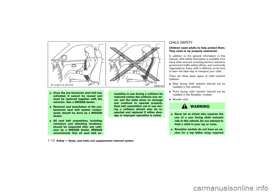 NISSAN 350Z 2007 Z33 Owners Manual Once the pre-tensioner seat belt has
activated, it cannot be reused and
must be replaced together with the
retractor. See a NISSAN dealer.
Removal and installation of the pre-
tensioner seat belt sy