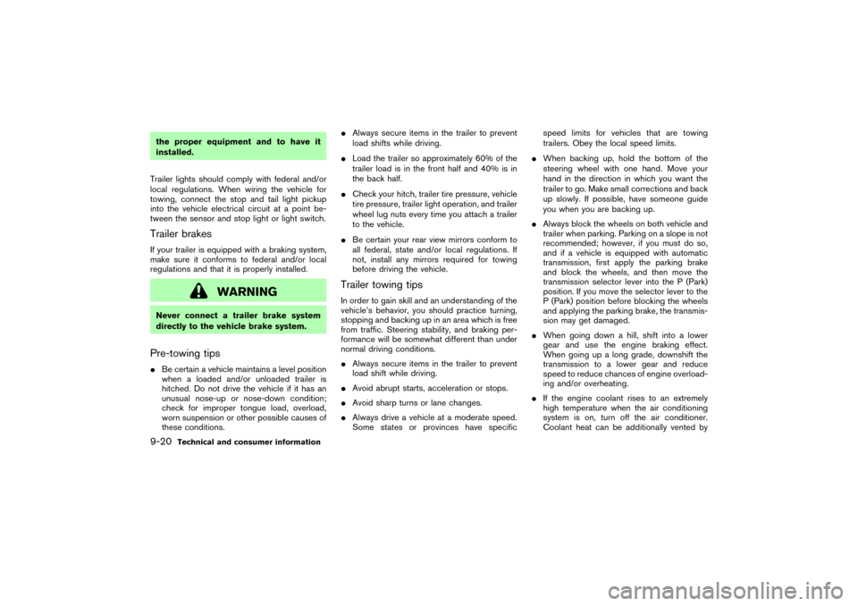 NISSAN 350Z 2007 Z33 Owners Manual the proper equipment and to have it
installed.
Trailer lights should comply with federal and/or
local regulations. When wiring the vehicle for
towing, connect the stop and tail light pickup
into the v