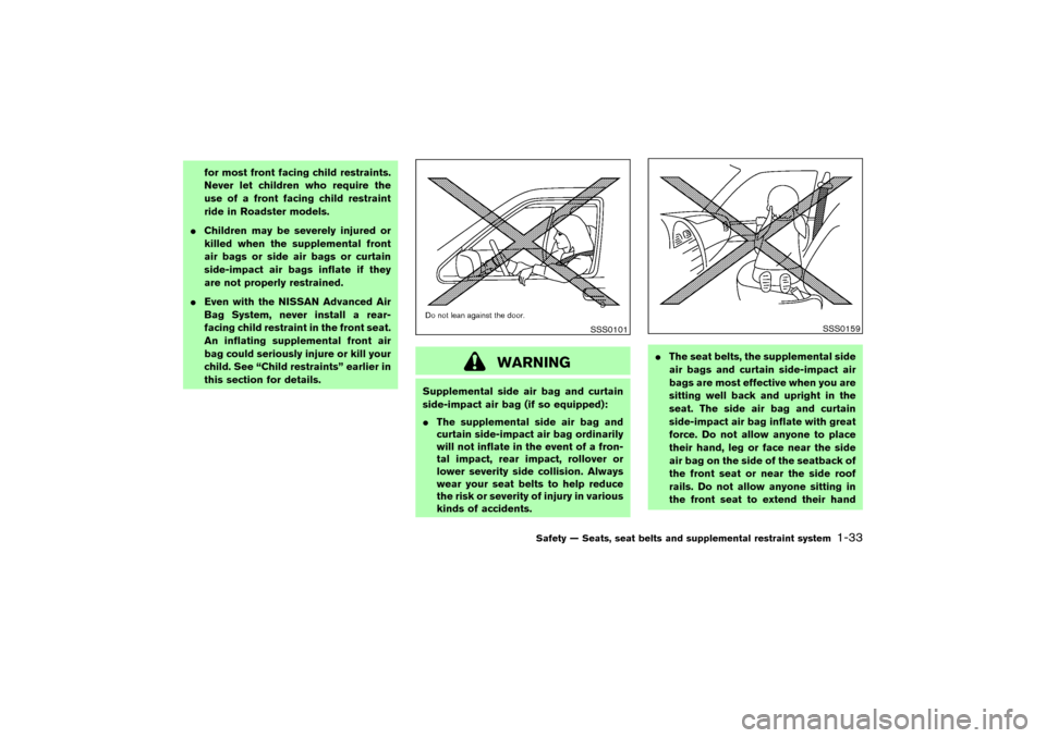 NISSAN 350Z 2007 Z33 Owners Manual for most front facing child restraints.
Never let children who require the
use of a front facing child restraint
ride in Roadster models.
Children may be severely injured or
killed when the supplemen