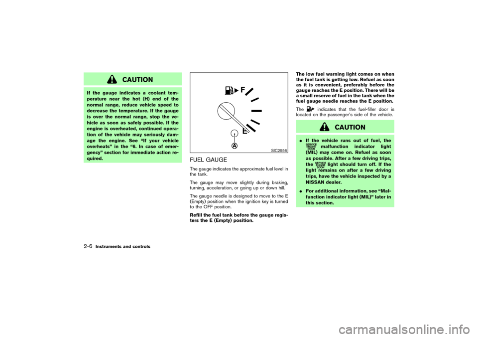 NISSAN 350Z 2007 Z33 Owners Manual CAUTION
If the gauge indicates a coolant tem-
perature near the hot (H) end of the
normal range, reduce vehicle speed to
decrease the temperature. If the gauge
is over the normal range, stop the ve-
h