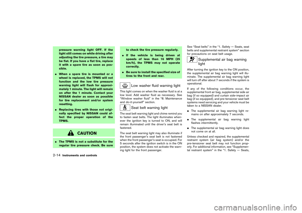 NISSAN 350Z 2007 Z33 Owners Manual pressure warning light OFF. If the
light still comes on while driving after
adjusting the tire pressure, a tire may
be flat. If you have a flat tire, replace
it with a spare tire as soon as pos-
sible