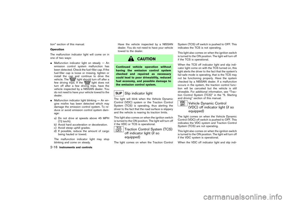 NISSAN 350Z 2007 Z33 Manual PDF tion” section of this manual.
Operation
The malfunction indicator light will come on in
one of two ways:
Malfunction indicator light on steady — An
emission control system malfunction has
been de