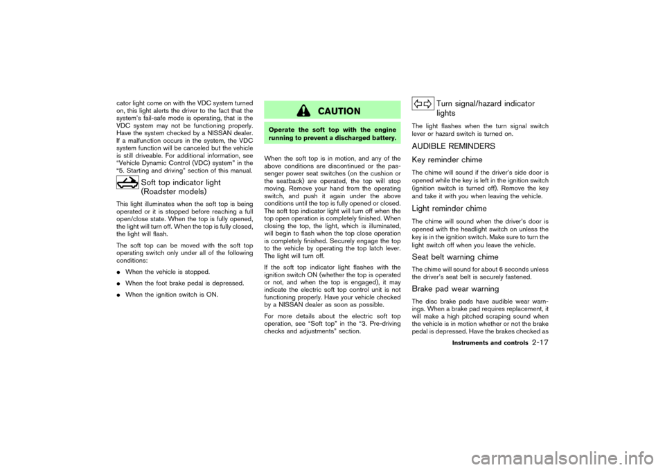 NISSAN 350Z 2007 Z33 Service Manual cator light come on with the VDC system turned
on, this light alerts the driver to the fact that the
system’s fail-safe mode is operating, that is the
VDC system may not be functioning properly.
Hav